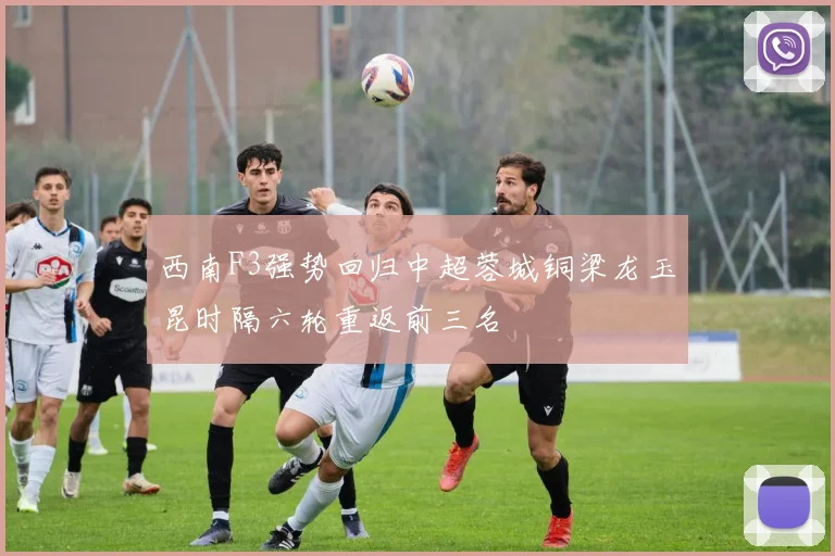 西南F3强势回归中超蓉城铜梁龙玉昆时隔六轮重返前三名