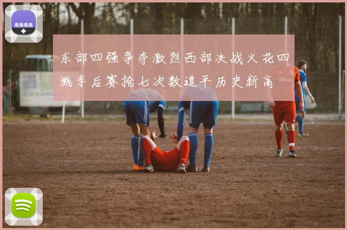 东部四强争夺激烈西部决战火花四溅季后赛抢七次数追平历史新高