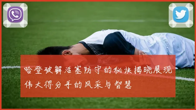 哈登破解活塞防守的秘诀揭晓展现伟大得分手的风采与智慧