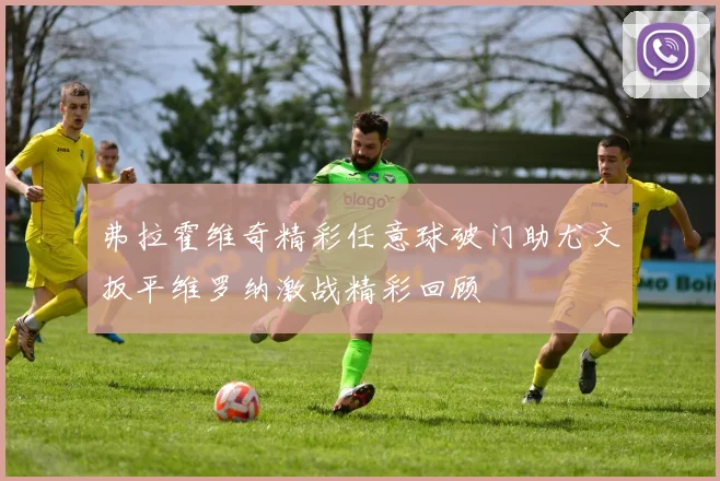 弗拉霍维奇精彩任意球破门助尤文扳平维罗纳激战精彩回顾