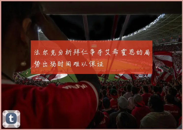 法尔克分析拜仁争夺艾希霍恩的局势出场时间难以保证