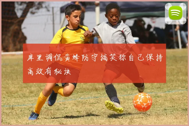 库里调侃黄蜂防守搞笑称自己保持高效有秘诀