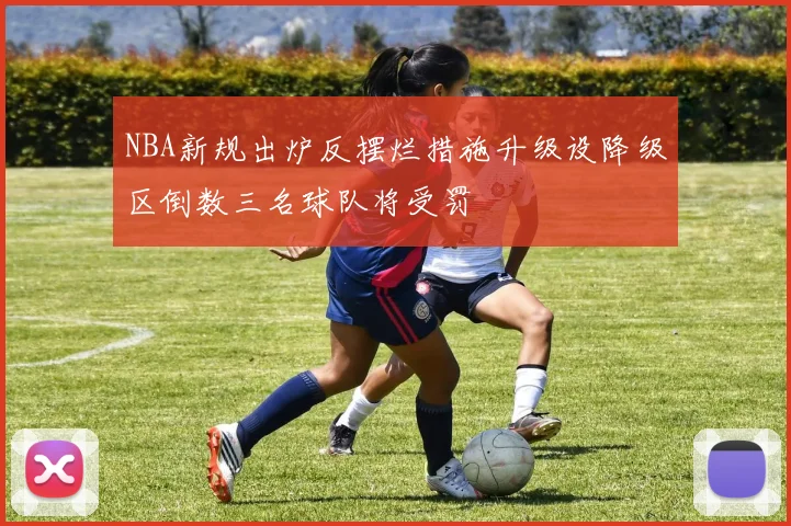 NBA新规出炉反摆烂措施升级设降级区倒数三名球队将受罚