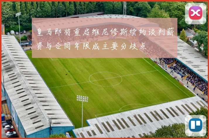 皇马即将重启维尼修斯续约谈判薪资与合同年限成主要分歧点