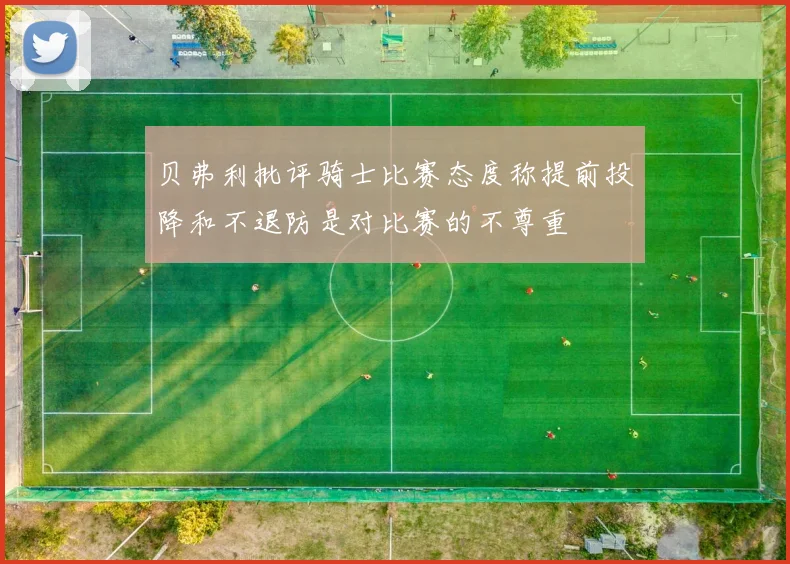 贝弗利批评骑士比赛态度称提前投降和不退防是对比赛的不尊重