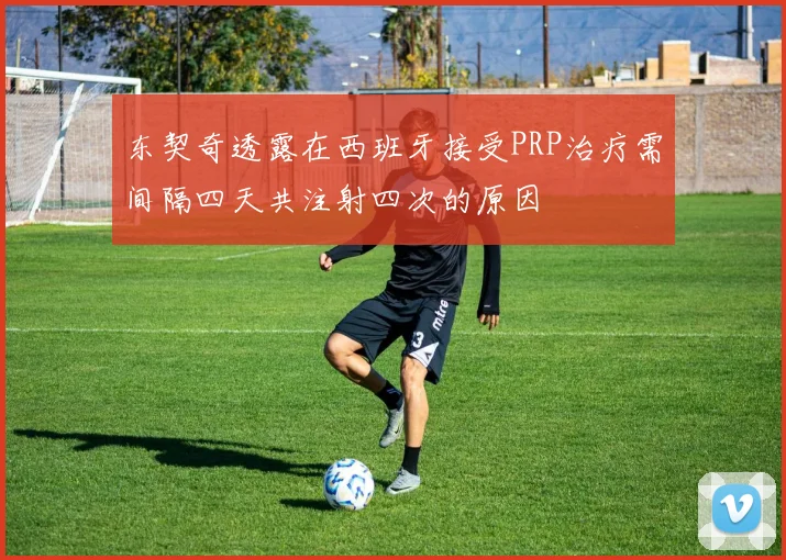 东契奇透露在西班牙接受PRP治疗需间隔四天共注射四次的原因