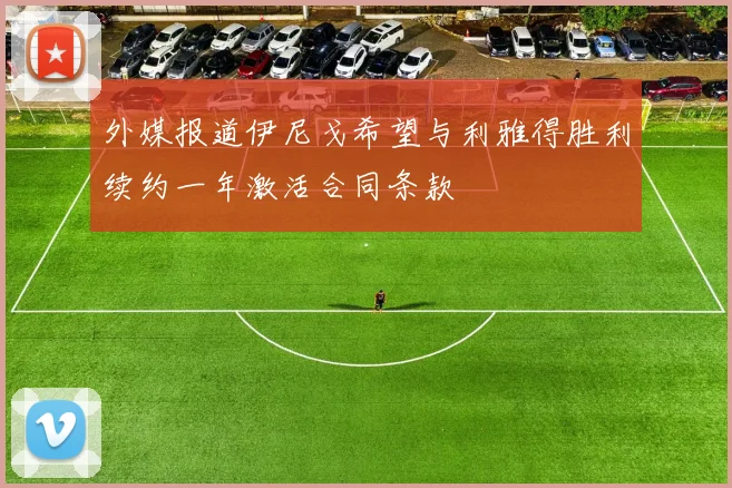 外媒报道伊尼戈希望与利雅得胜利续约一年激活合同条款