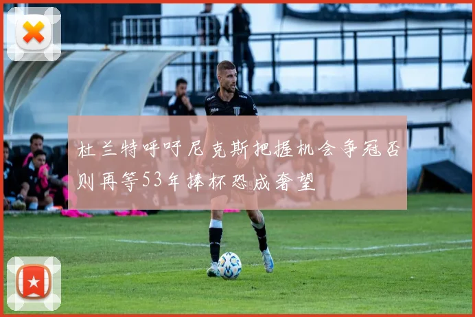 杜兰特呼吁尼克斯把握机会争冠否则再等53年捧杯恐成奢望
