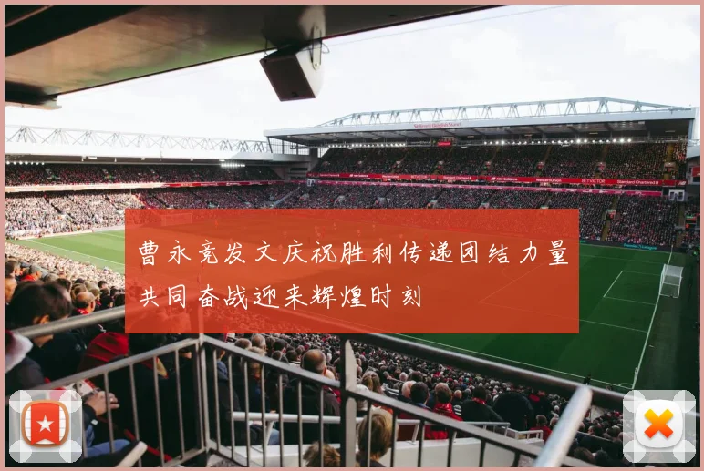 曹永竞发文庆祝胜利传递团结力量共同奋战迎来辉煌时刻