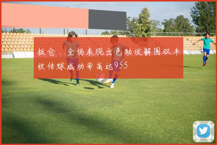 板仓滉全场表现出色助攻解围双丰收传球成功率高达955